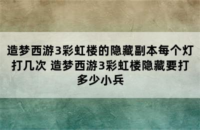 造梦西游3彩虹楼的隐藏副本每个灯打几次 造梦西游3彩虹楼隐藏要打多少小兵